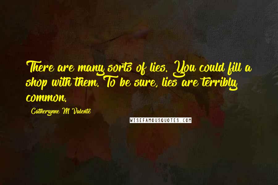 Catherynne M Valente Quotes: There are many sorts of lies. You could fill a shop with them. To be sure, lies are terribly common.