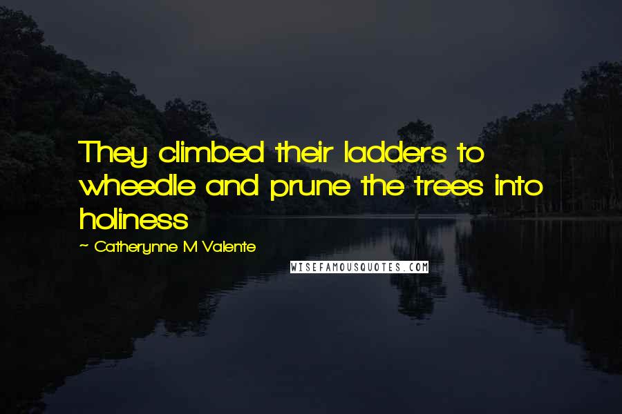 Catherynne M Valente Quotes: They climbed their ladders to wheedle and prune the trees into holiness