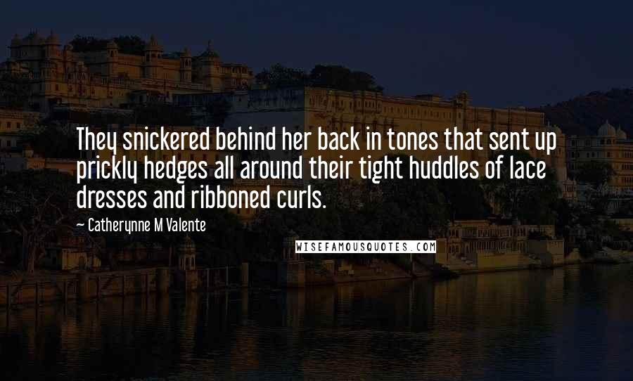 Catherynne M Valente Quotes: They snickered behind her back in tones that sent up prickly hedges all around their tight huddles of lace dresses and ribboned curls.