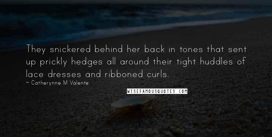 Catherynne M Valente Quotes: They snickered behind her back in tones that sent up prickly hedges all around their tight huddles of lace dresses and ribboned curls.