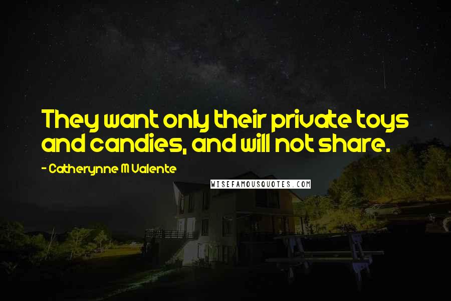 Catherynne M Valente Quotes: They want only their private toys and candies, and will not share.