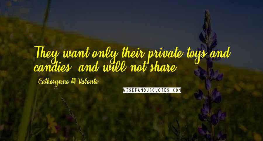 Catherynne M Valente Quotes: They want only their private toys and candies, and will not share.