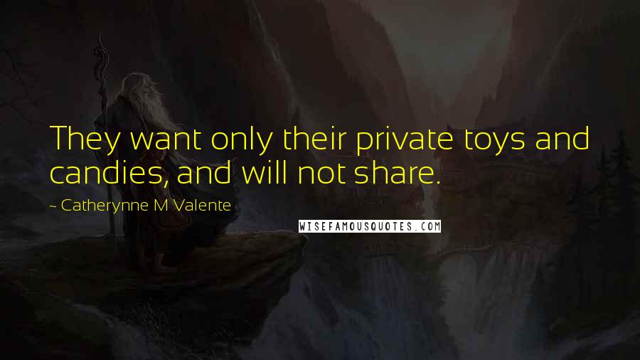 Catherynne M Valente Quotes: They want only their private toys and candies, and will not share.