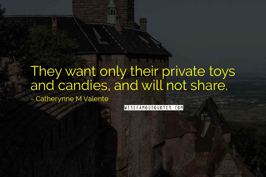 Catherynne M Valente Quotes: They want only their private toys and candies, and will not share.