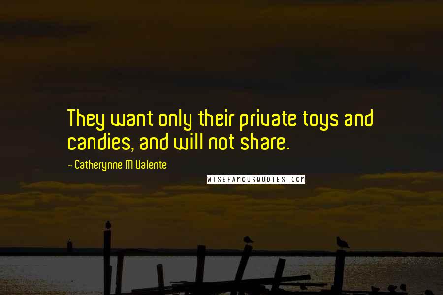 Catherynne M Valente Quotes: They want only their private toys and candies, and will not share.