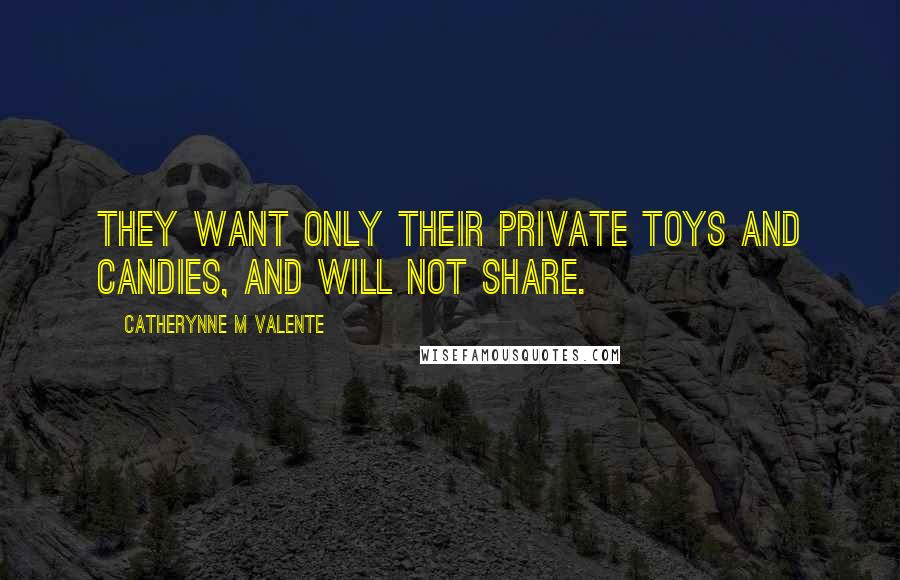 Catherynne M Valente Quotes: They want only their private toys and candies, and will not share.