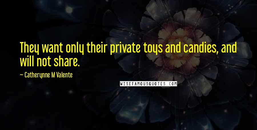 Catherynne M Valente Quotes: They want only their private toys and candies, and will not share.