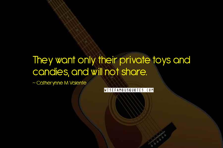 Catherynne M Valente Quotes: They want only their private toys and candies, and will not share.