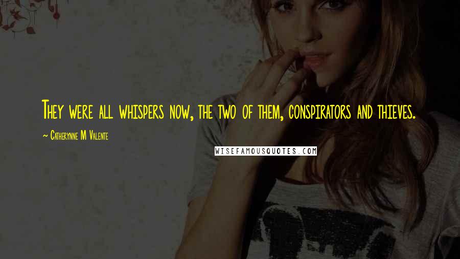 Catherynne M Valente Quotes: They were all whispers now, the two of them, conspirators and thieves.