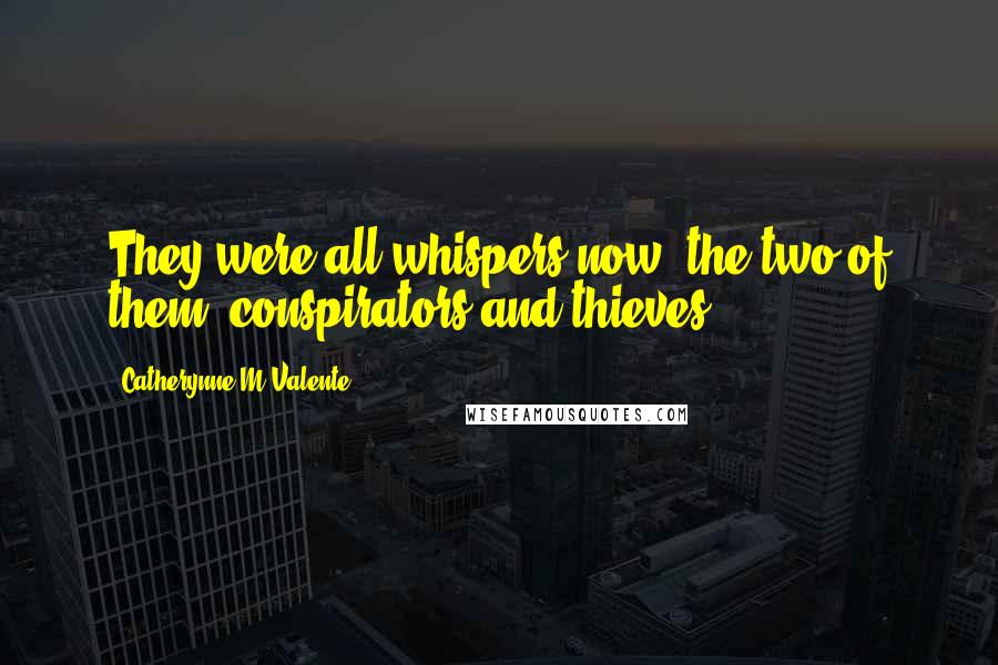 Catherynne M Valente Quotes: They were all whispers now, the two of them, conspirators and thieves.