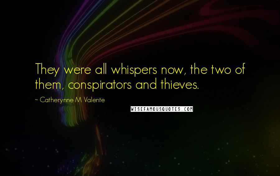 Catherynne M Valente Quotes: They were all whispers now, the two of them, conspirators and thieves.