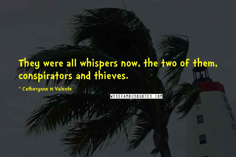 Catherynne M Valente Quotes: They were all whispers now, the two of them, conspirators and thieves.