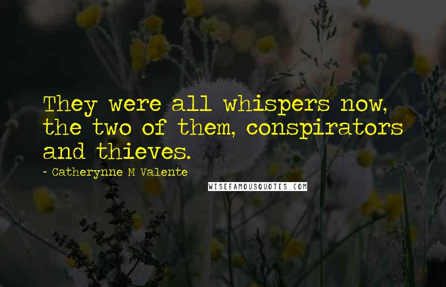Catherynne M Valente Quotes: They were all whispers now, the two of them, conspirators and thieves.