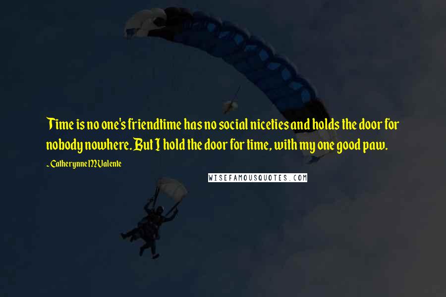 Catherynne M Valente Quotes: Time is no one's friendtime has no social niceties and holds the door for nobody nowhere. But I hold the door for time, with my one good paw.