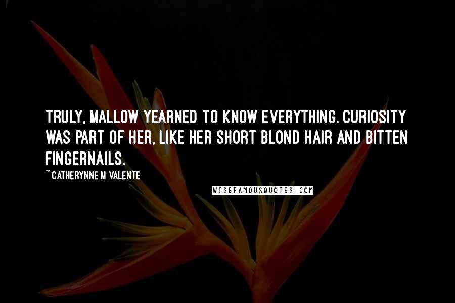 Catherynne M Valente Quotes: Truly, Mallow yearned to know everything. Curiosity was part of her, like her short blond hair and bitten fingernails.