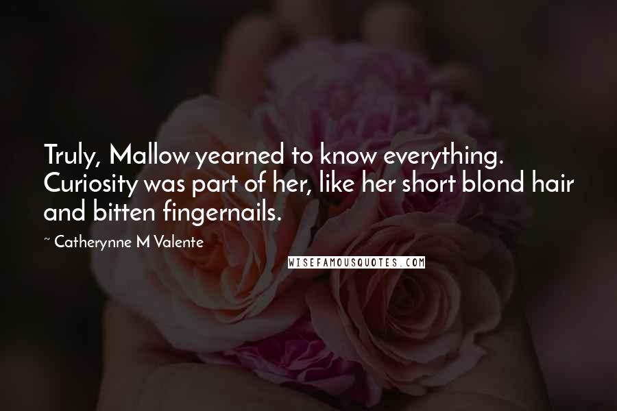 Catherynne M Valente Quotes: Truly, Mallow yearned to know everything. Curiosity was part of her, like her short blond hair and bitten fingernails.