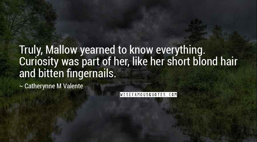 Catherynne M Valente Quotes: Truly, Mallow yearned to know everything. Curiosity was part of her, like her short blond hair and bitten fingernails.