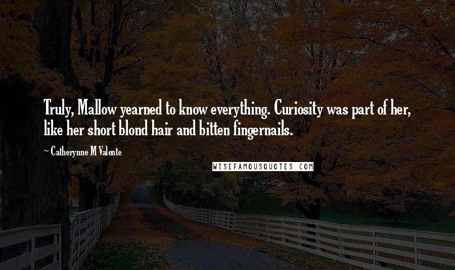 Catherynne M Valente Quotes: Truly, Mallow yearned to know everything. Curiosity was part of her, like her short blond hair and bitten fingernails.