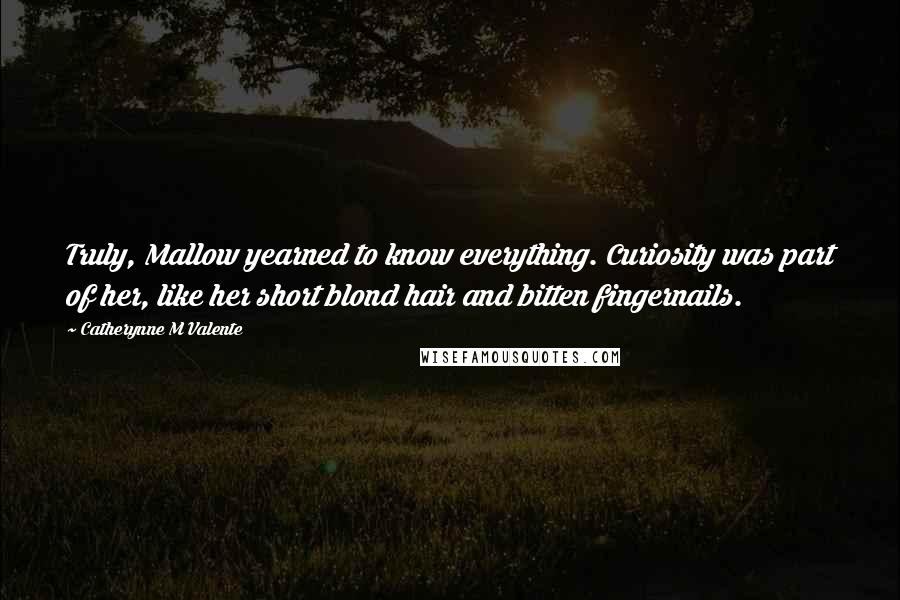 Catherynne M Valente Quotes: Truly, Mallow yearned to know everything. Curiosity was part of her, like her short blond hair and bitten fingernails.