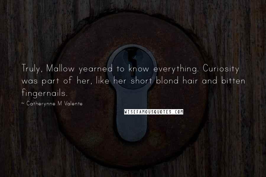 Catherynne M Valente Quotes: Truly, Mallow yearned to know everything. Curiosity was part of her, like her short blond hair and bitten fingernails.