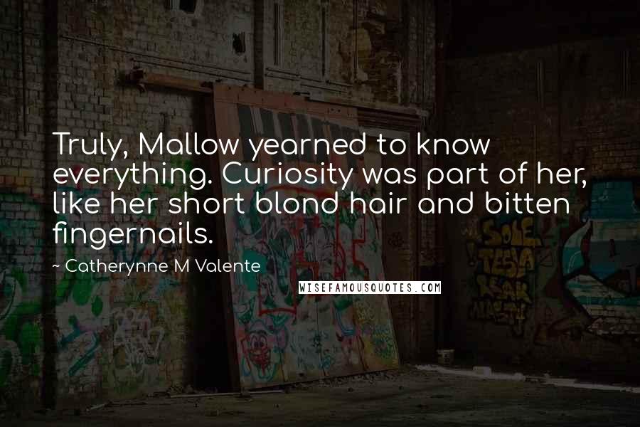 Catherynne M Valente Quotes: Truly, Mallow yearned to know everything. Curiosity was part of her, like her short blond hair and bitten fingernails.