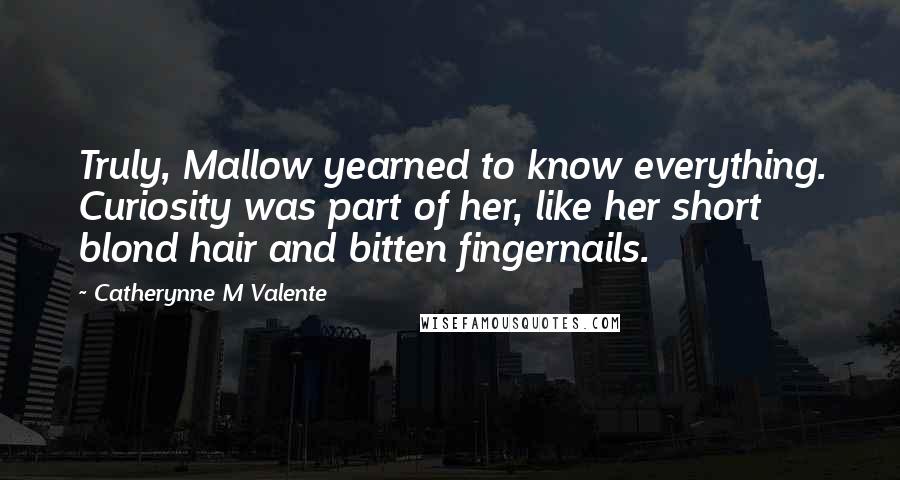 Catherynne M Valente Quotes: Truly, Mallow yearned to know everything. Curiosity was part of her, like her short blond hair and bitten fingernails.