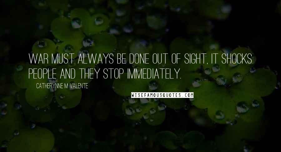 Catherynne M Valente Quotes: War must always be done out of sight, it shocks people and they stop immediately.