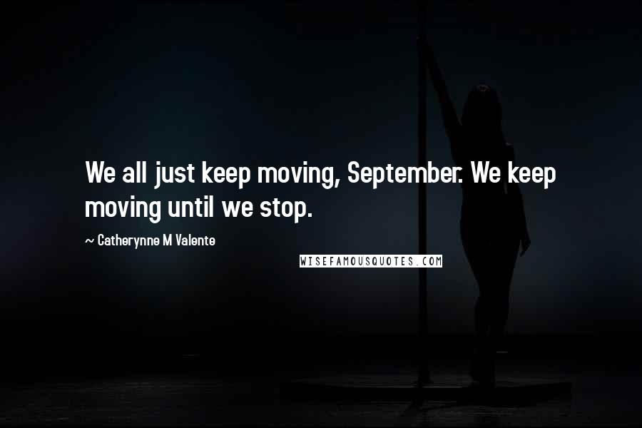 Catherynne M Valente Quotes: We all just keep moving, September. We keep moving until we stop.