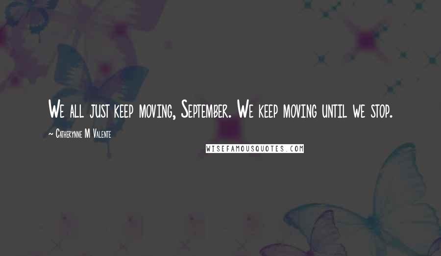 Catherynne M Valente Quotes: We all just keep moving, September. We keep moving until we stop.