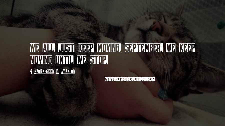 Catherynne M Valente Quotes: We all just keep moving, September. We keep moving until we stop.