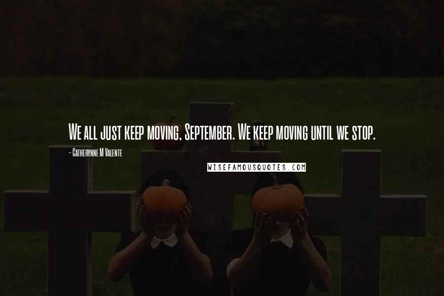 Catherynne M Valente Quotes: We all just keep moving, September. We keep moving until we stop.