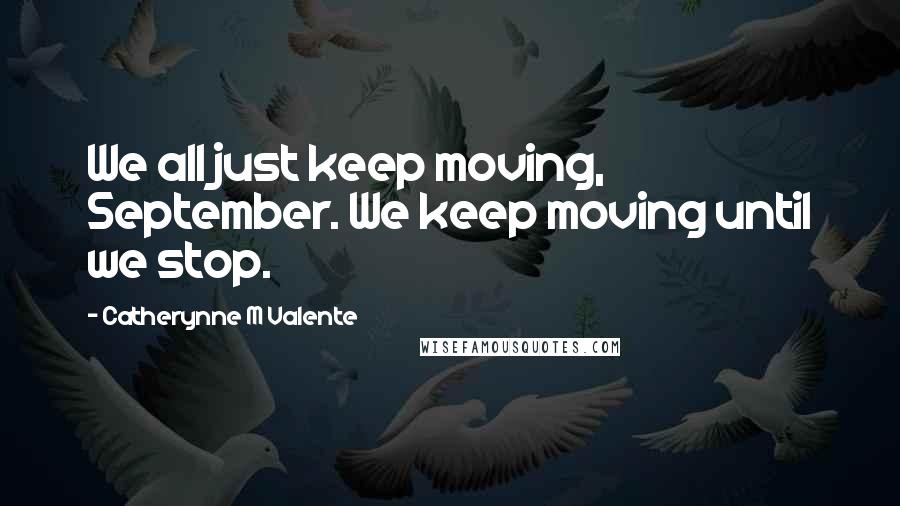 Catherynne M Valente Quotes: We all just keep moving, September. We keep moving until we stop.