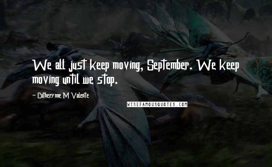 Catherynne M Valente Quotes: We all just keep moving, September. We keep moving until we stop.