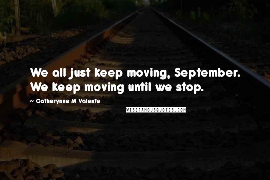 Catherynne M Valente Quotes: We all just keep moving, September. We keep moving until we stop.