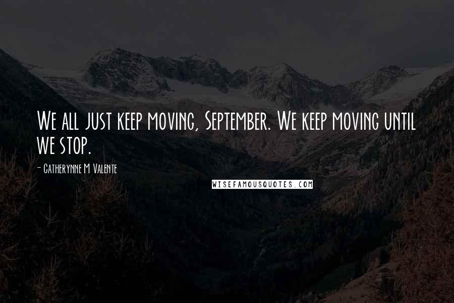 Catherynne M Valente Quotes: We all just keep moving, September. We keep moving until we stop.