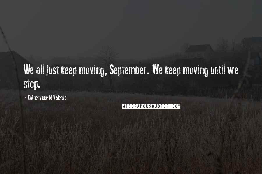 Catherynne M Valente Quotes: We all just keep moving, September. We keep moving until we stop.