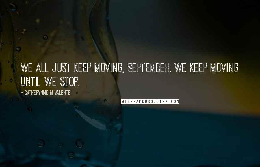 Catherynne M Valente Quotes: We all just keep moving, September. We keep moving until we stop.