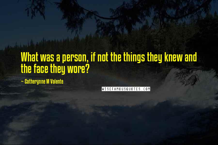 Catherynne M Valente Quotes: What was a person, if not the things they knew and the face they wore?