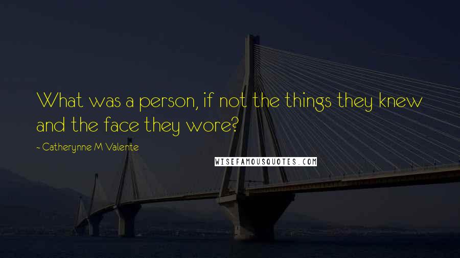 Catherynne M Valente Quotes: What was a person, if not the things they knew and the face they wore?