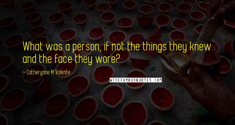 Catherynne M Valente Quotes: What was a person, if not the things they knew and the face they wore?