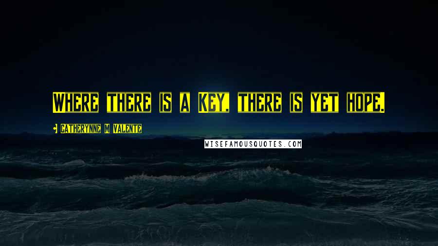 Catherynne M Valente Quotes: Where there is a Key, there is yet hope.