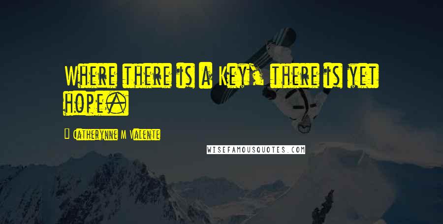 Catherynne M Valente Quotes: Where there is a Key, there is yet hope.