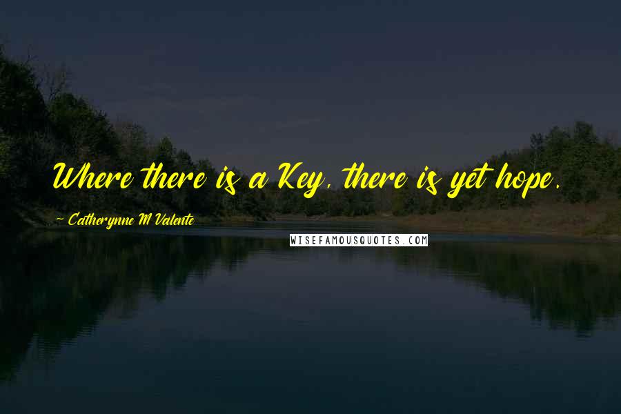 Catherynne M Valente Quotes: Where there is a Key, there is yet hope.