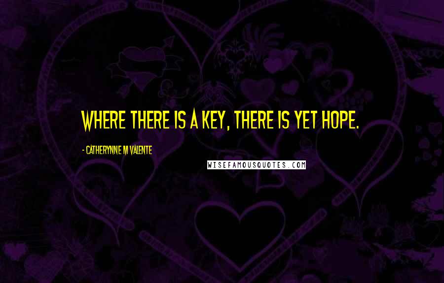 Catherynne M Valente Quotes: Where there is a Key, there is yet hope.