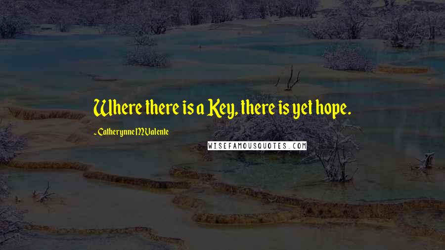 Catherynne M Valente Quotes: Where there is a Key, there is yet hope.