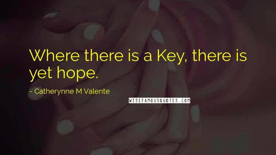 Catherynne M Valente Quotes: Where there is a Key, there is yet hope.