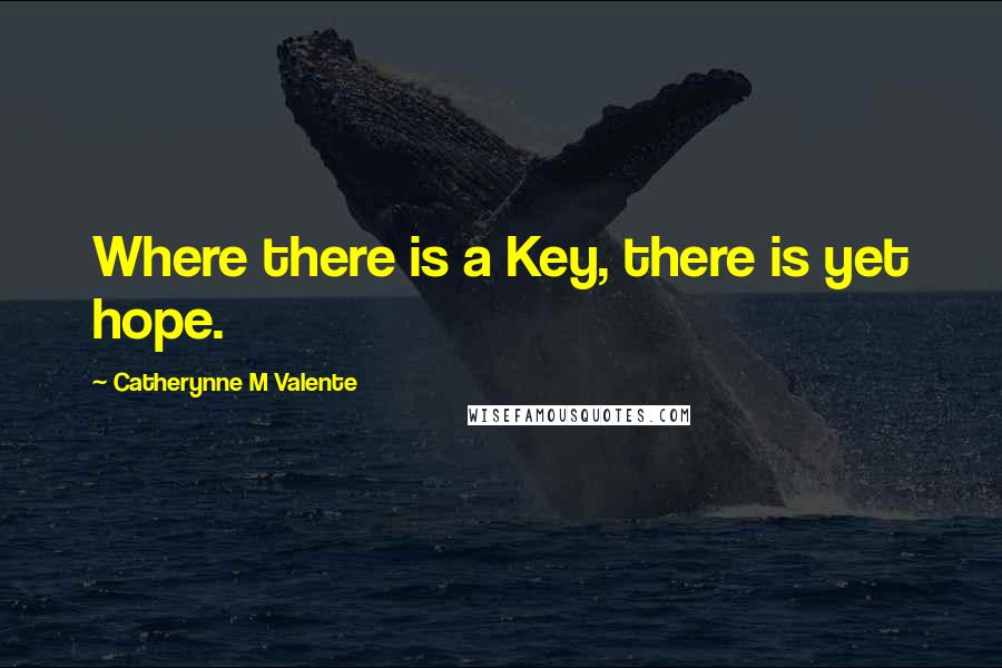 Catherynne M Valente Quotes: Where there is a Key, there is yet hope.