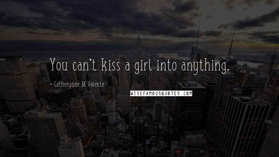 Catherynne M Valente Quotes: You can't kiss a girl into anything.