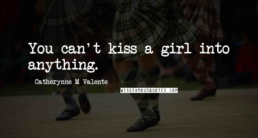 Catherynne M Valente Quotes: You can't kiss a girl into anything.