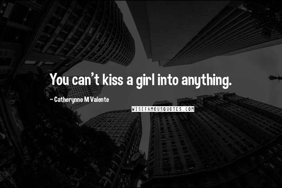 Catherynne M Valente Quotes: You can't kiss a girl into anything.